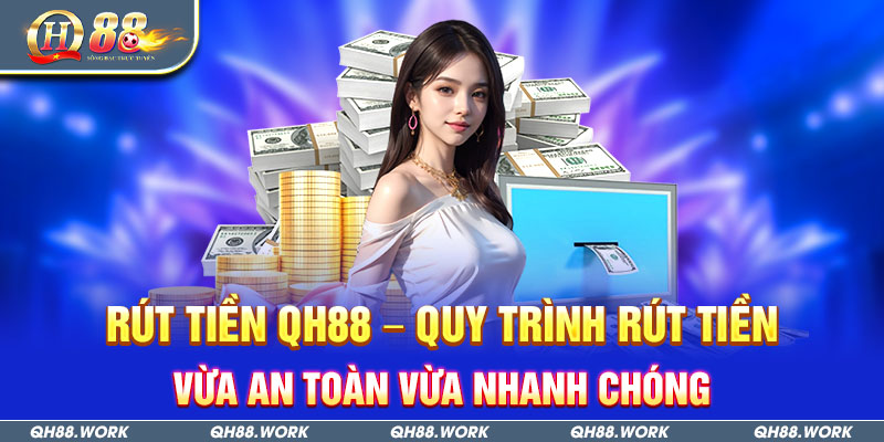 Rút Tiền Qh88 – Quy Trình Rút Tiền Vừa An Toàn Vừa Nhanh Chóng