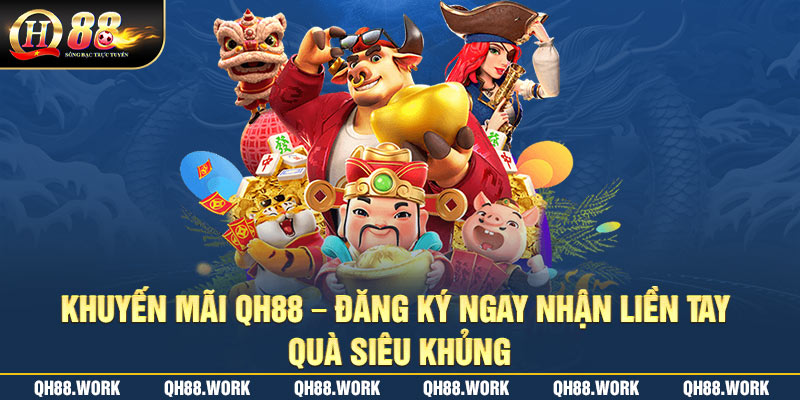 Khuyến Mãi QH88 - Đăng Ký Ngay Nhận Liền Tay Quà Siêu Khủng