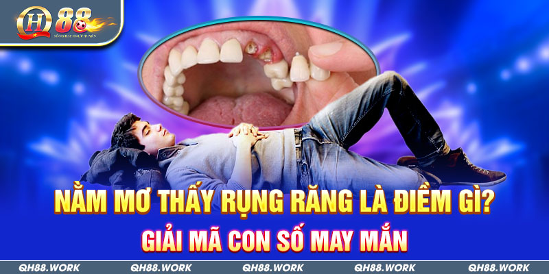 Nằm mơ thấy rụng răng là điềm gì? Giải mã con số may mắn