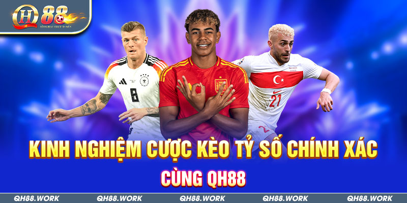 Kinh nghiệm cược kèo tỷ số chính xác cùng QH88